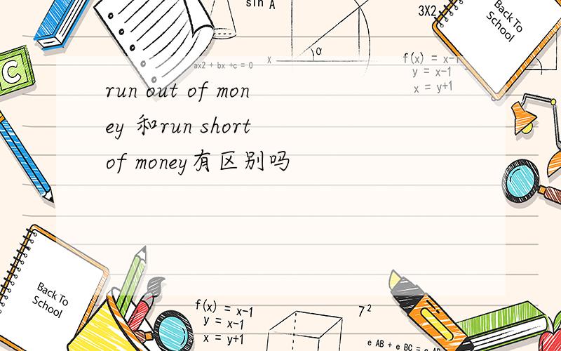 run out of money 和run short of money有区别吗