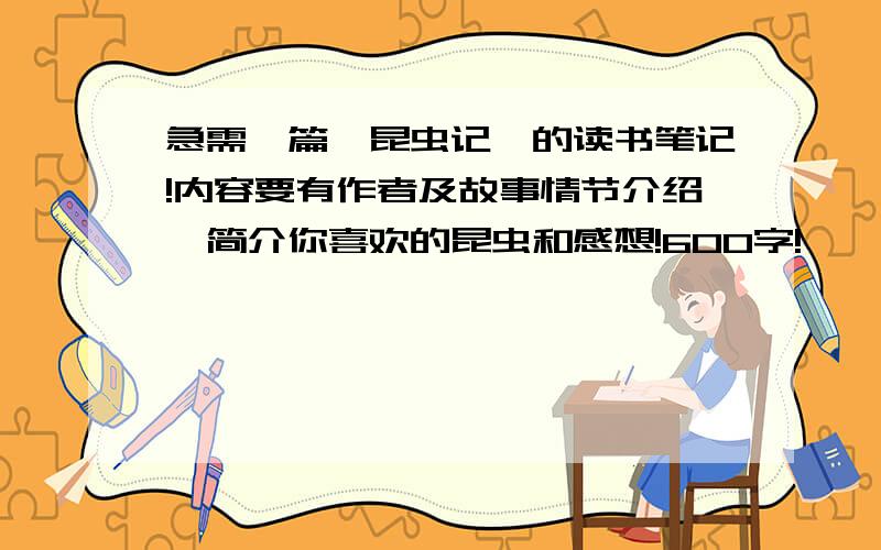 急需一篇《昆虫记》的读书笔记!内容要有作者及故事情节介绍,简介你喜欢的昆虫和感想!600字!