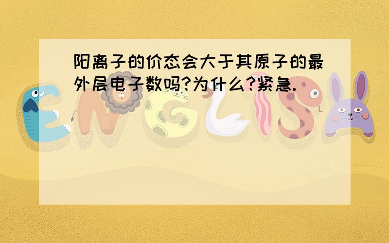 阳离子的价态会大于其原子的最外层电子数吗?为什么?紧急.