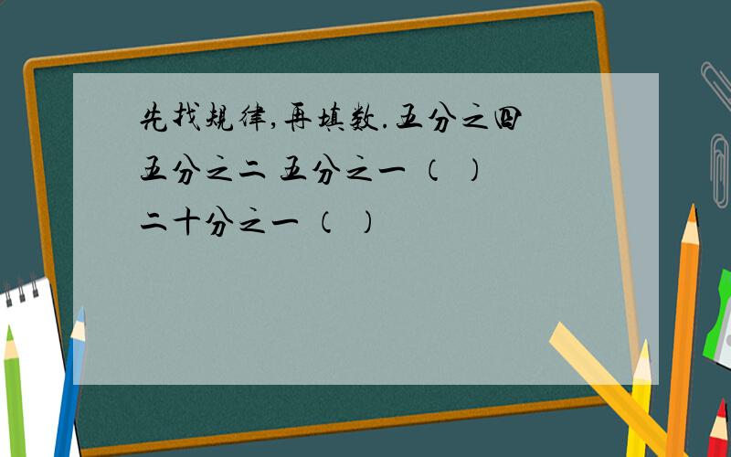 先找规律,再填数.五分之四 五分之二 五分之一 （ ） 二十分之一 （ ）