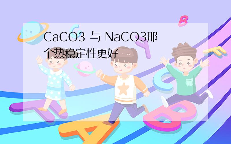 CaCO3 与 NaCO3那个热稳定性更好