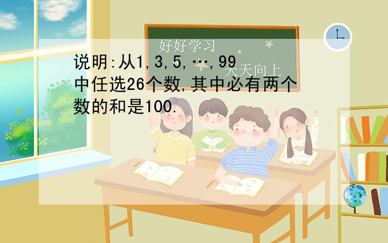 说明:从1,3,5,…,99中任选26个数,其中必有两个数的和是100.