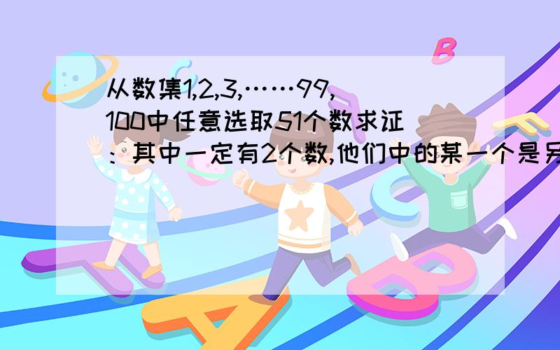 从数集1,2,3,……99,100中任意选取51个数求证：其中一定有2个数,他们中的某一个是另一个的整数倍