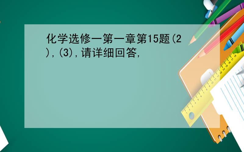 化学选修一第一章第15题(2),(3),请详细回答,