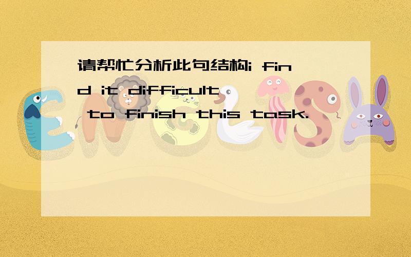 请帮忙分析此句结构i find it difficult to finish this task.