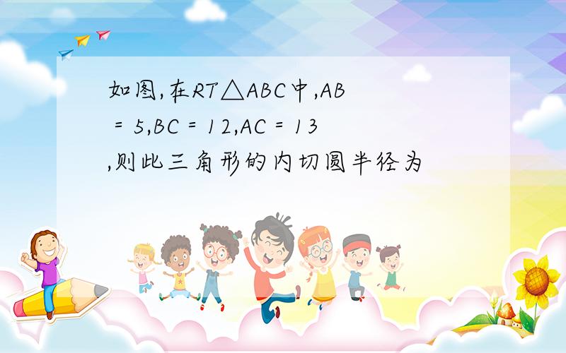 如图,在RT△ABC中,AB＝5,BC＝12,AC＝13,则此三角形的内切圆半径为