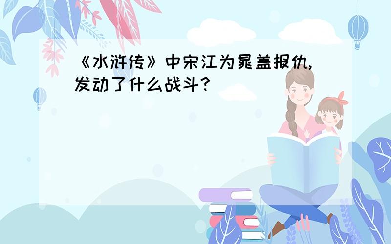 《水浒传》中宋江为晁盖报仇,发动了什么战斗?