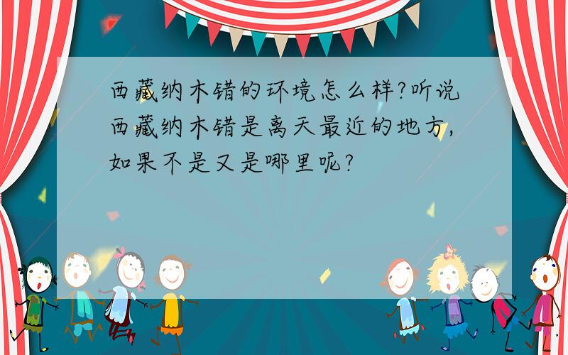 西藏纳木错的环境怎么样?听说西藏纳木错是离天最近的地方,如果不是又是哪里呢?