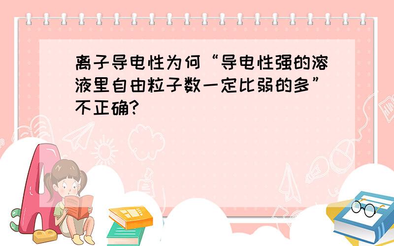 离子导电性为何“导电性强的溶液里自由粒子数一定比弱的多”不正确?