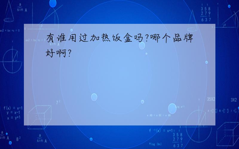 有谁用过加热饭盒吗?哪个品牌好啊?