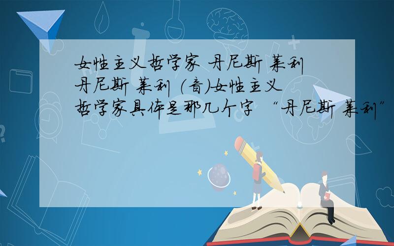 女性主义哲学家 丹尼斯 莱利丹尼斯 莱利 （音）女性主义哲学家具体是那几个字 “丹尼斯 莱利”