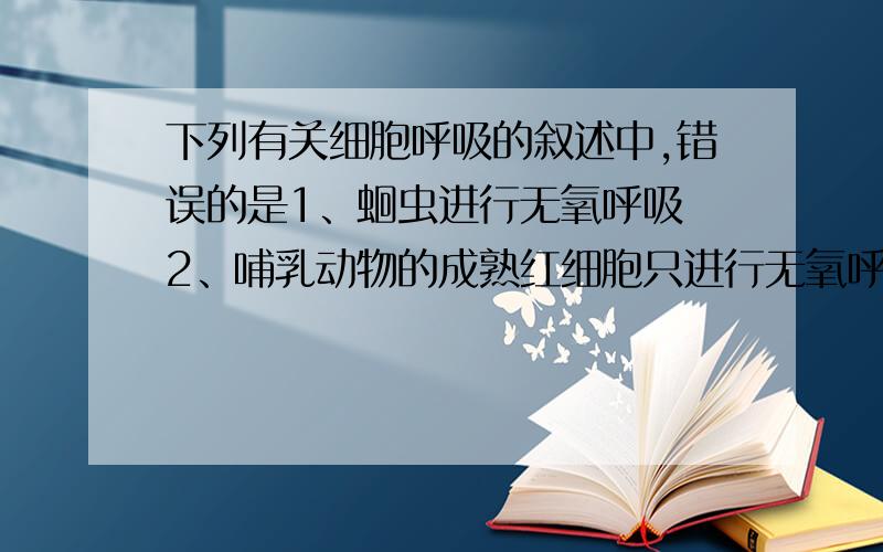 下列有关细胞呼吸的叙述中,错误的是1、蛔虫进行无氧呼吸 2、哺乳动物的成熟红细胞只进行无氧呼吸3、长跑时,人体产生的co2是有氧呼吸和无氧呼吸的共同产物4、发酵和无氧呼吸为同一概念