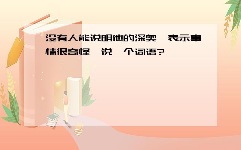 没有人能说明他的深奥,表示事情很奇怪,说一个词语?