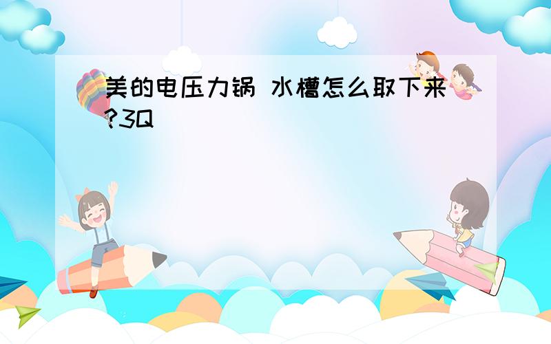 美的电压力锅 水槽怎么取下来?3Q