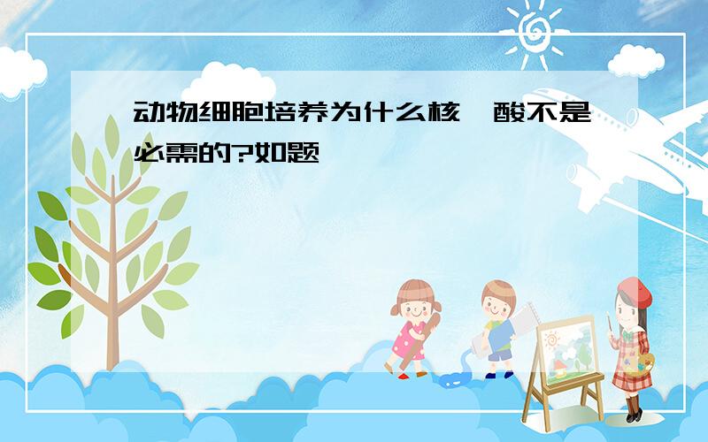 动物细胞培养为什么核苷酸不是必需的?如题