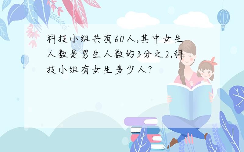 科技小组共有60人,其中女生人数是男生人数的3分之2,科技小组有女生多少人?