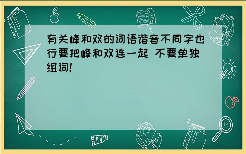 有关峰和双的词语谐音不同字也行要把峰和双连一起 不要单独组词！