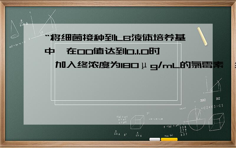 “将细菌接种到LB液体培养基中,在OD值达到0.1.0时,加入终浓度为180μg/mL的氯霉素,继续培养1h.细菌记数,用细胞悬浮TE将细菌浓度调到5×108CFU/mL”,这句话我理解不了,细菌接种到培养基后,OD值会