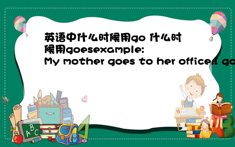 英语中什么时候用go 什么时候用goesexample:My mother goes to her office.I go to college.They go to college．有人说是第三人称 但是我看不是.第三个句子就是第三人称,其中到底有什么原因呢?