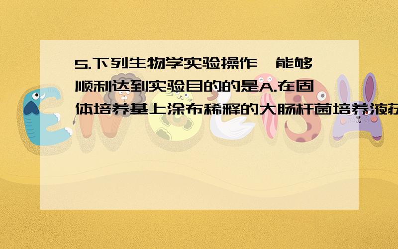 5.下列生物学实验操作,能够顺利达到实验目的的是A.在固体培养基上涂布稀释的大肠杆菌培养液获得单菌落B.在接种酵母菌的新鲜葡萄汁中通入无菌空气制作果酒C.土壤浸出液接种于牛肉膏蛋