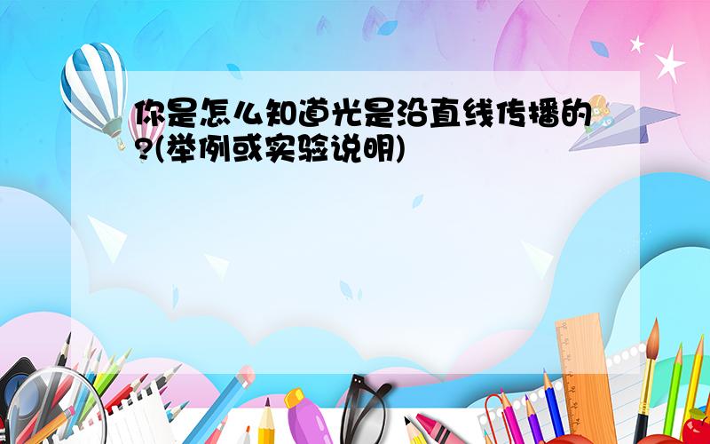 你是怎么知道光是沿直线传播的?(举例或实验说明)