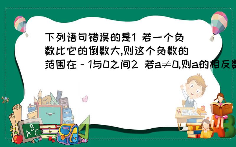 下列语句错误的是1 若一个负数比它的倒数大,则这个负数的范围在﹣1与0之间2 若a≠0,则a的相反数的倒数等于它的倒数的相反数3 两个不为0的有理数的商等于其中一个数的倒数与另一个数的