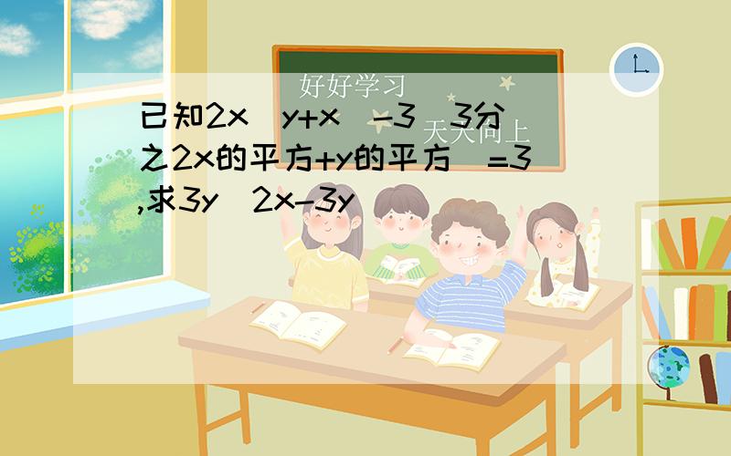 已知2x（y+x）-3（3分之2x的平方+y的平方）=3,求3y（2x-3y）