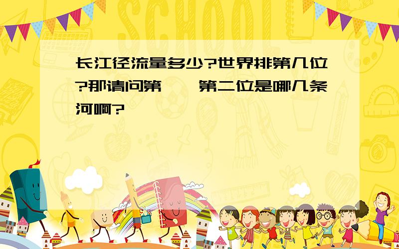 长江径流量多少?世界排第几位?那请问第一、第二位是哪几条河啊?