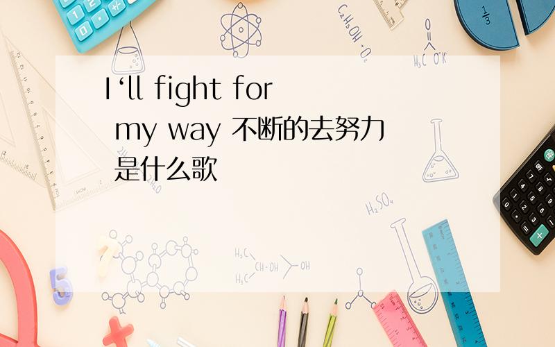 I‘ll fight for my way 不断的去努力 是什么歌