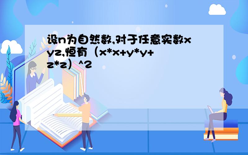 设n为自然数,对于任意实数xyz,恒有（x*x+y*y+z*z）^2