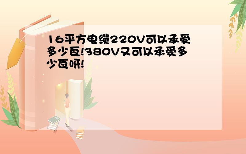 16平方电缆220V可以承受多少瓦!380V又可以承受多少瓦呀!