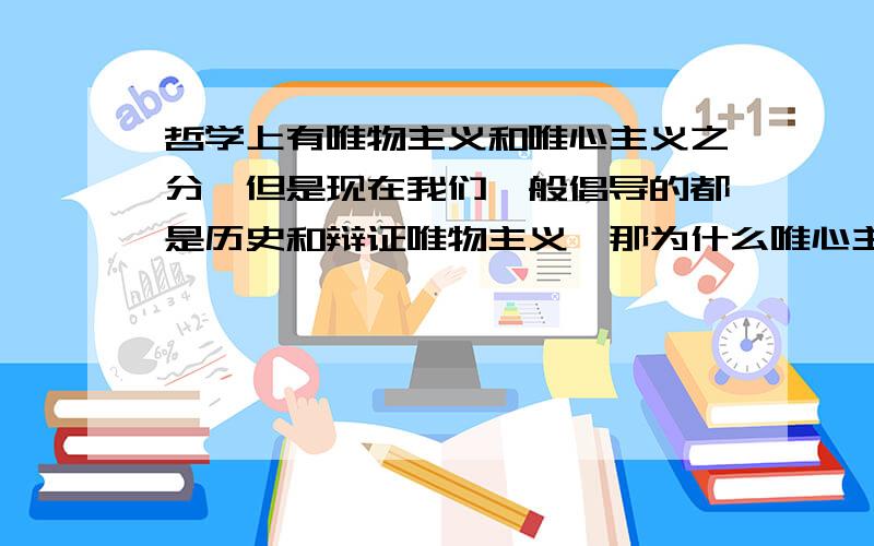 哲学上有唯物主义和唯心主义之分,但是现在我们一般倡导的都是历史和辩证唯物主义,那为什么唯心主义还会存在呢?为什么还会有很多人信奉它呢?