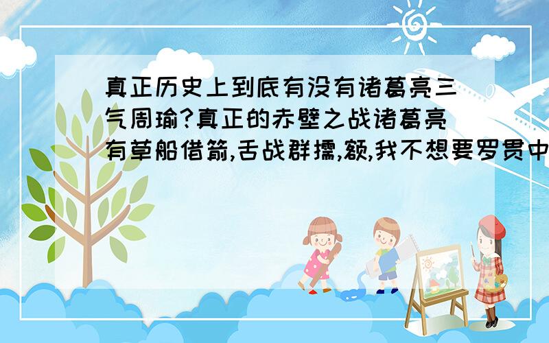 真正历史上到底有没有诸葛亮三气周瑜?真正的赤壁之战诸葛亮有草船借箭,舌战群儒,额,我不想要罗贯中杜撰的东西!