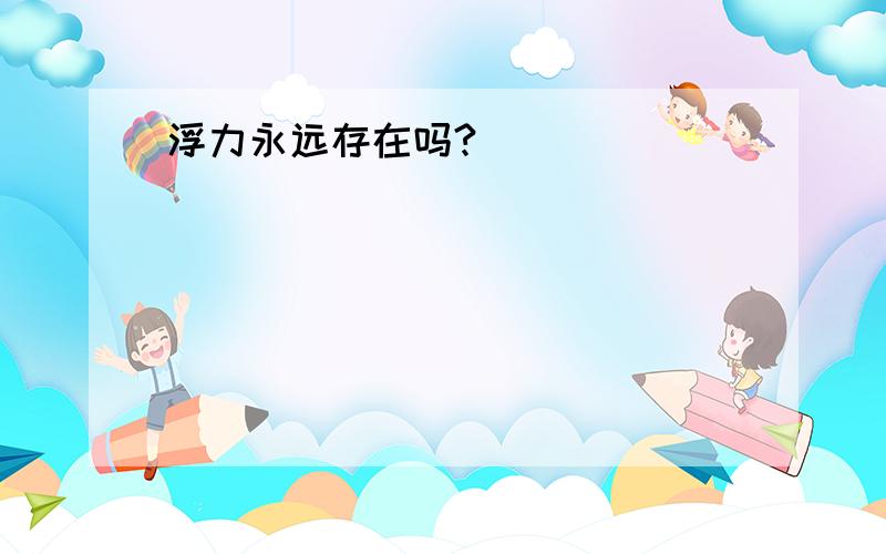 浮力永远存在吗?