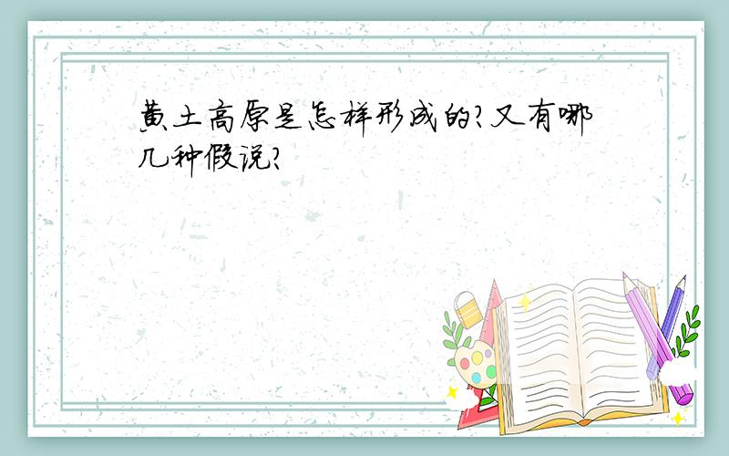 黄土高原是怎样形成的?又有哪几种假说?