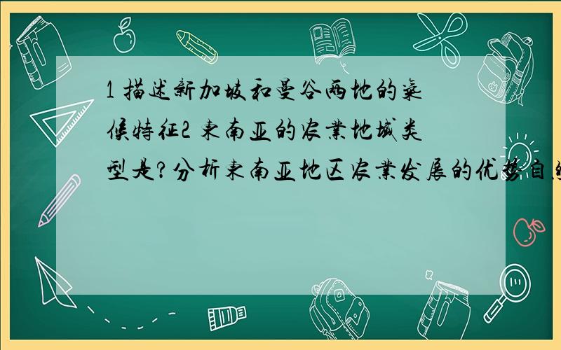 1 描述新加坡和曼谷两地的气候特征2 东南亚的农业地域类型是?分析东南亚地区农业发展的优势自然条件3 欧洲国家从东南亚进口天然橡胶,请选择合理运输方式并说明理由4 东南亚国家组建的