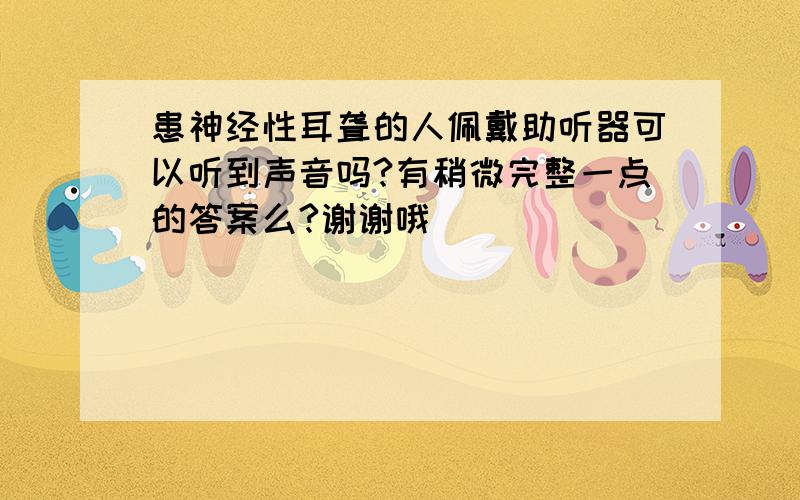 患神经性耳聋的人佩戴助听器可以听到声音吗?有稍微完整一点的答案么?谢谢哦^_^