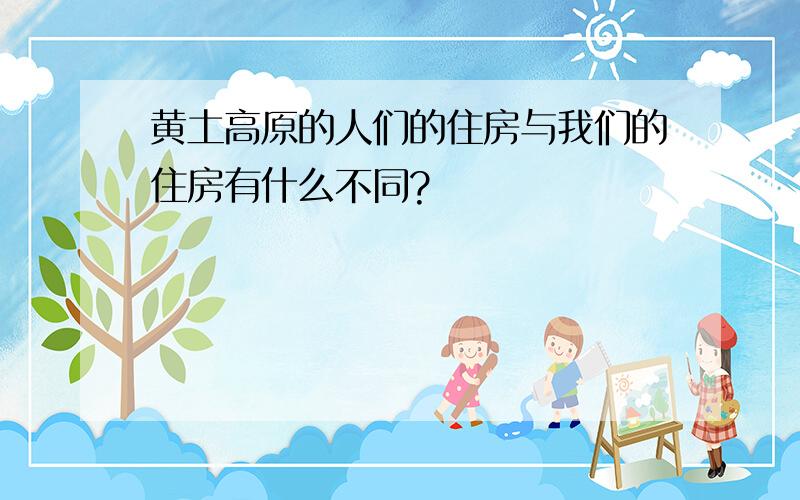 黄土高原的人们的住房与我们的住房有什么不同?