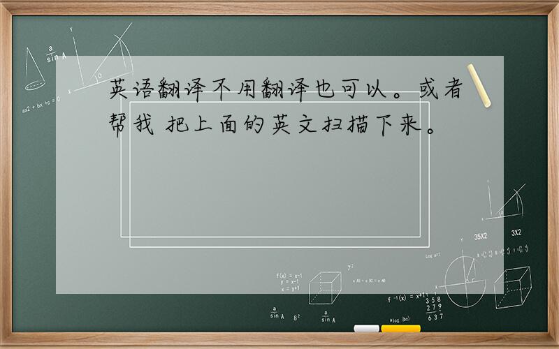 英语翻译不用翻译也可以。或者帮我 把上面的英文扫描下来。