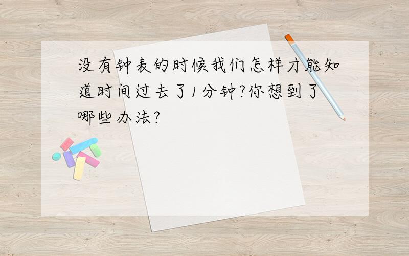 没有钟表的时候我们怎样才能知道时间过去了1分钟?你想到了哪些办法?