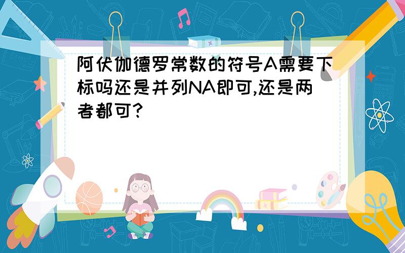 阿伏伽德罗常数的符号A需要下标吗还是并列NA即可,还是两者都可?