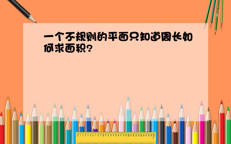 一个不规则的平面只知道周长如何求面积?