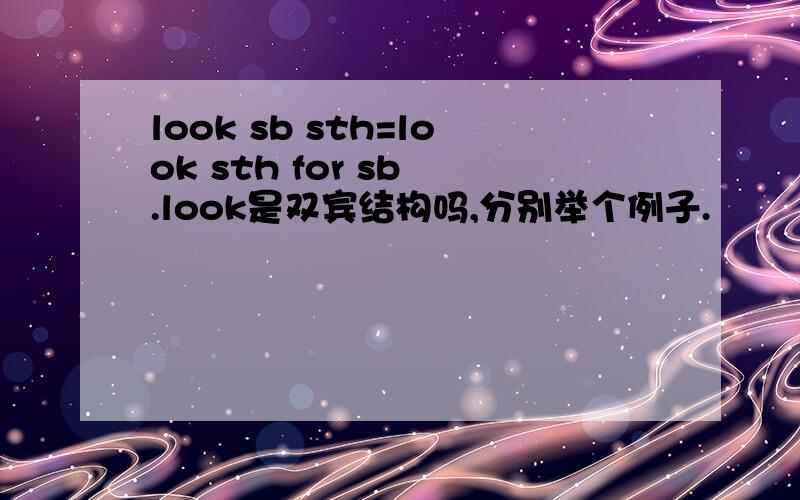 look sb sth=look sth for sb .look是双宾结构吗,分别举个例子.