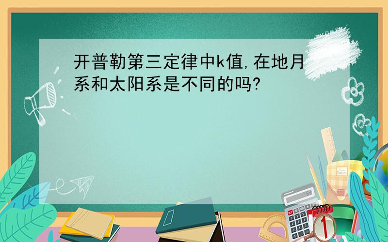 开普勒第三定律中k值,在地月系和太阳系是不同的吗?