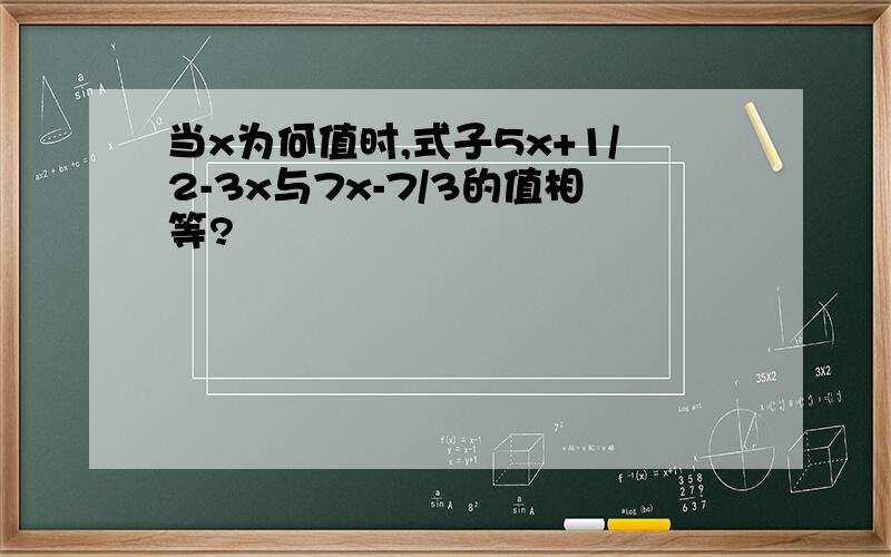 当x为何值时,式子5x+1/2-3x与7x-7/3的值相等?