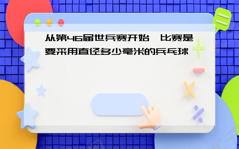 从第46届世兵赛开始,比赛是要采用直径多少毫米的兵乓球