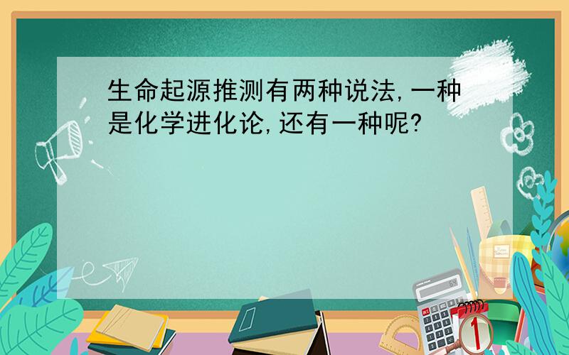 生命起源推测有两种说法,一种是化学进化论,还有一种呢?