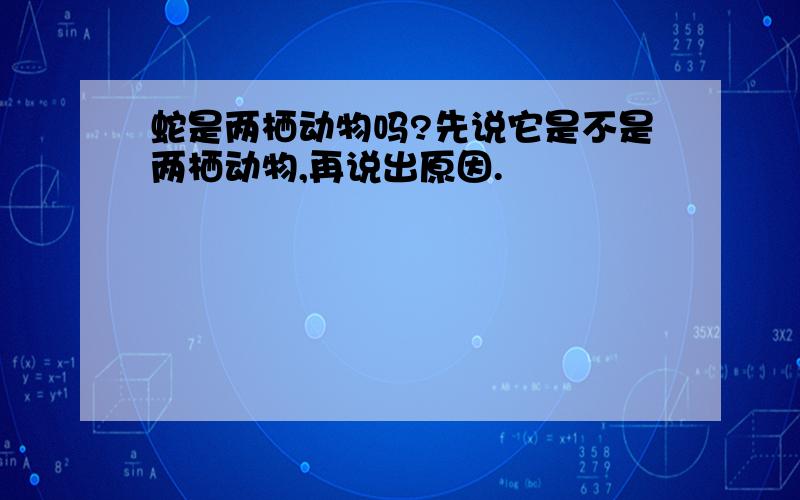 蛇是两栖动物吗?先说它是不是两栖动物,再说出原因.