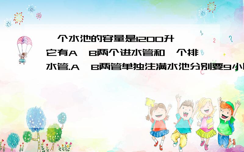 一个水池的容量是1200升,它有A、B两个进水管和一个排水管.A、B两管单独注满水池分别要9小时和10小时.现水池中存有一部分水.如果A管单独进水,而排水管同时排水,则3小时可把水池中水放空；