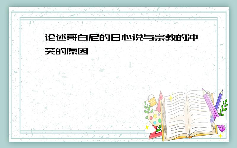 论述哥白尼的日心说与宗教的冲突的原因